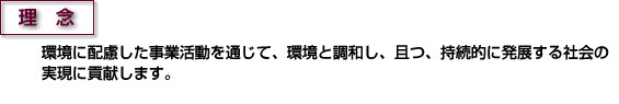 理念環境に配慮した事業活動を通じて、環境と調和し、且つ、持続的に発展する社会の実現に貢献します。